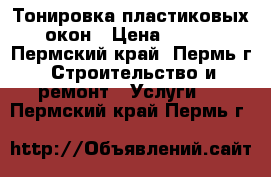 Тонировка пластиковых окон › Цена ­ 200 - Пермский край, Пермь г. Строительство и ремонт » Услуги   . Пермский край,Пермь г.